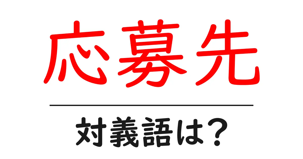 応募先の対義語・反対語を使用例を交えて分かりやすく解説!