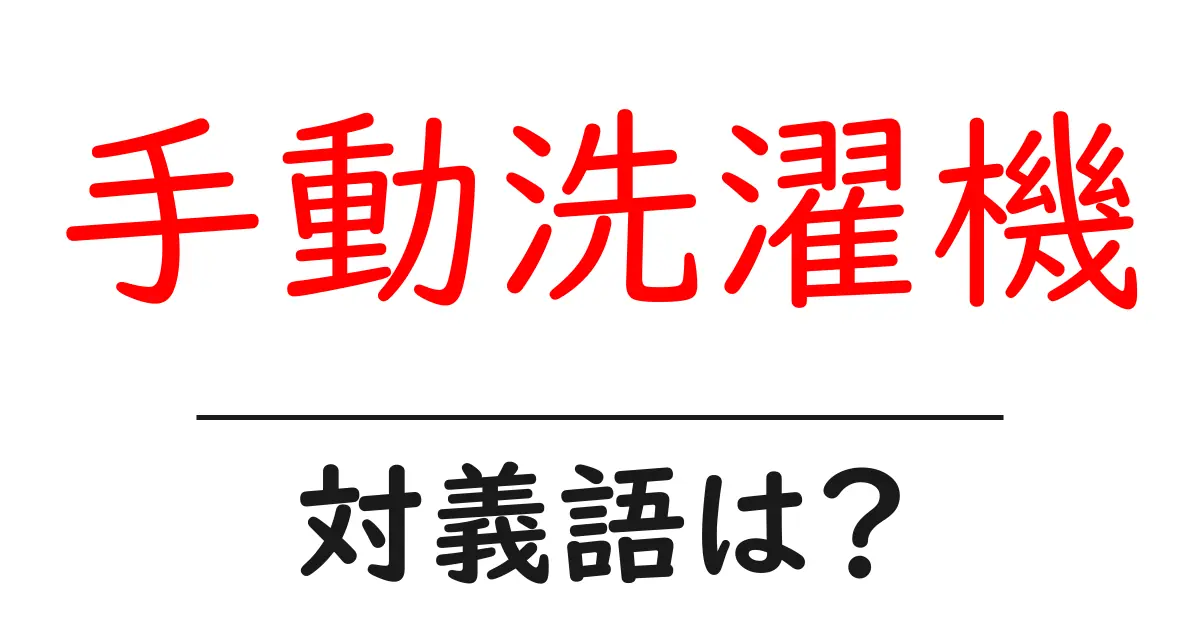 手動洗濯機の対義語・反対語を使用例を交えて分かりやすく解説!