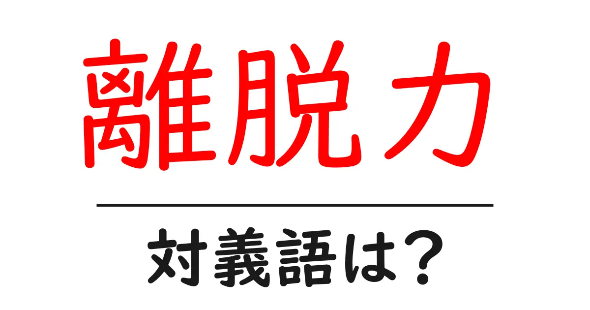 離脱力の対義語・反対語を使用例を交えて分かりやすく解説!