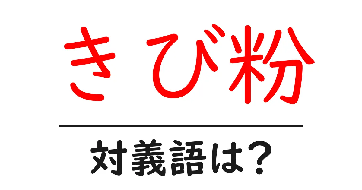 きび粉の対義語・反対語を使用例を交えて分かりやすく解説!