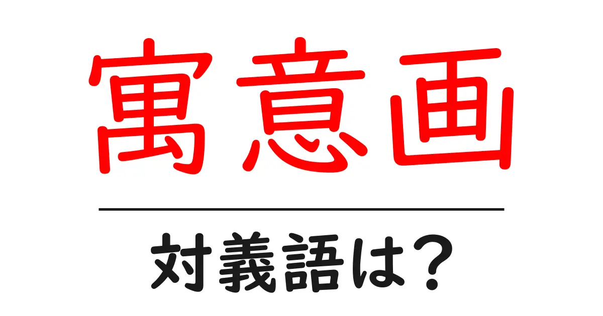 寓意画の対義語・反対語を使用例を交えて分かりやすく解説!