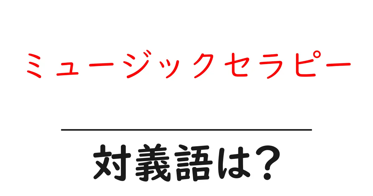 ミュージックセラピーの対義語・反対語を使用例を交えて分かりやすく解説!