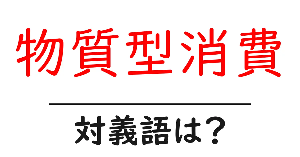 物質型消費の対義語・反対語を使用例を交えて分かりやすく解説!