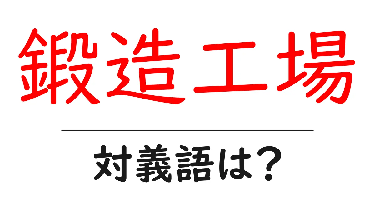 鍛造工場の対義語・反対語を使用例を交えて分かりやすく解説！