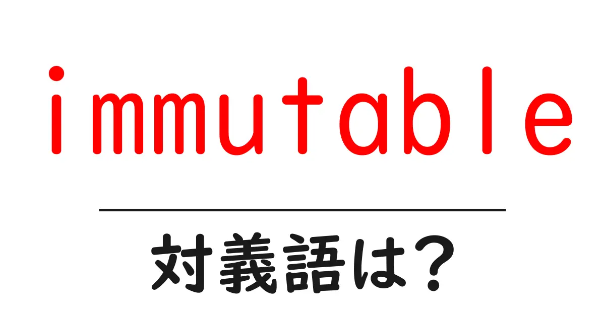 immutableの対義語・反対語を使用例を交えて分かりやすく解説!