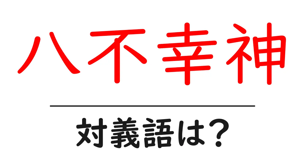 八不幸神の対義語・反対語を使用例を交えて分かりやすく解説!