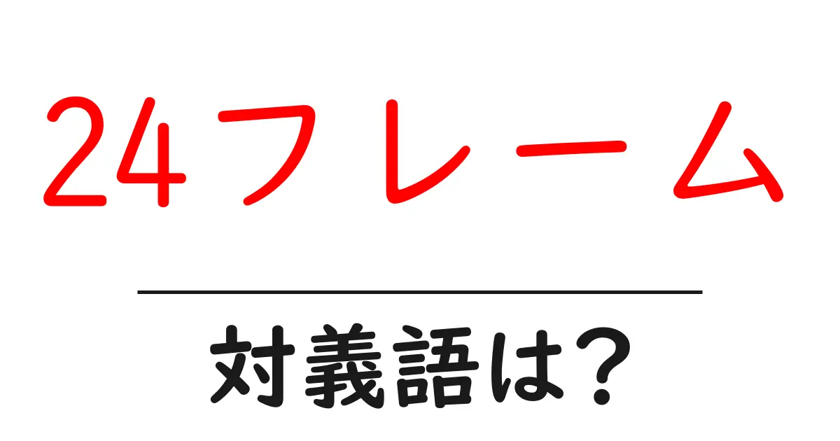 24フレームの対義語・反対語を使用例を交えて分かりやすく解説!