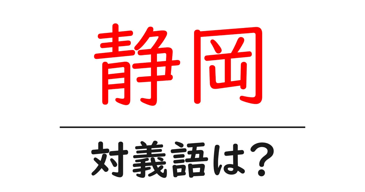 静岡の対義語・反対語を使用例を交えて分かりやすく解説!