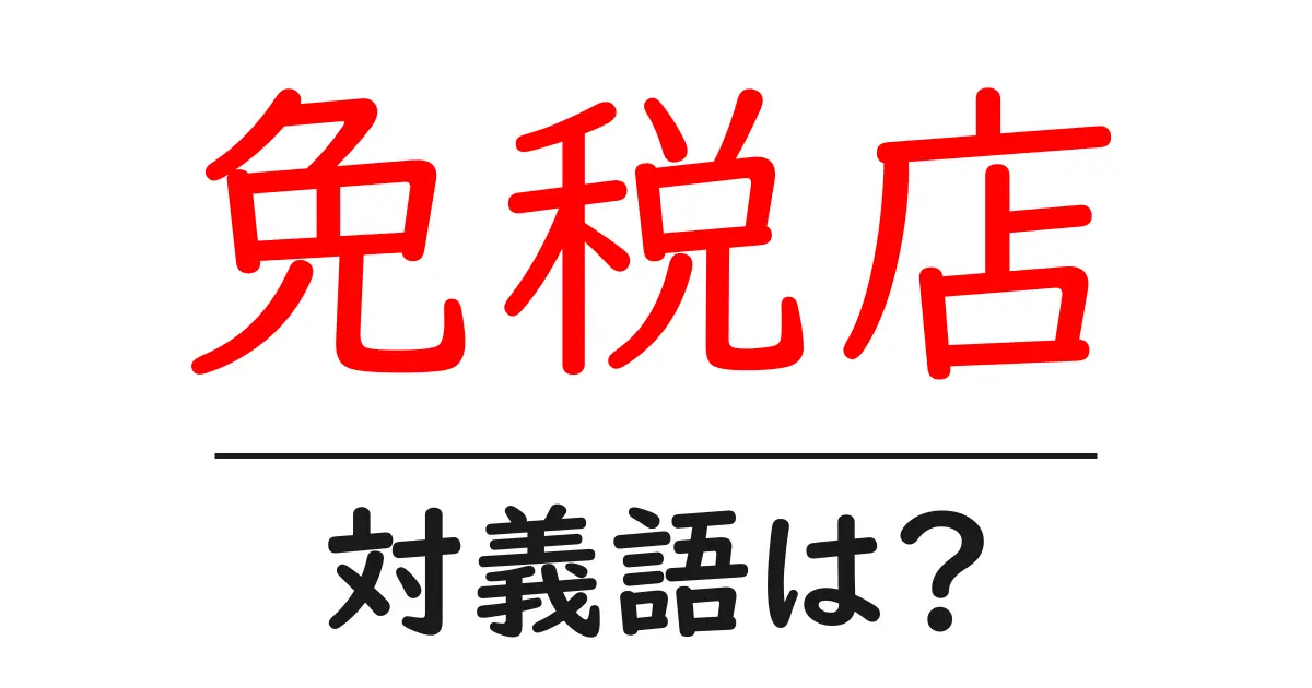 免税店の対義語・反対語を使用例を交えて分かりやすく解説!