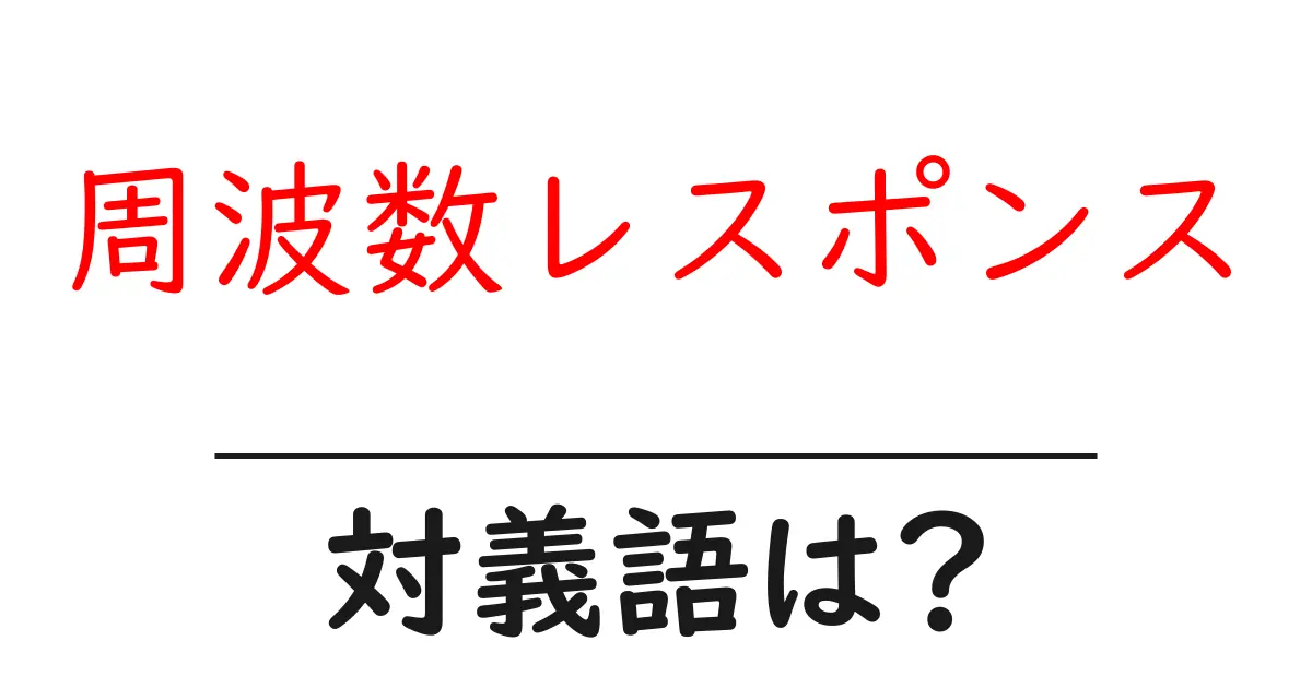 周波数レスポンスの対義語・反対語を使用例を交えて分かりやすく解説!