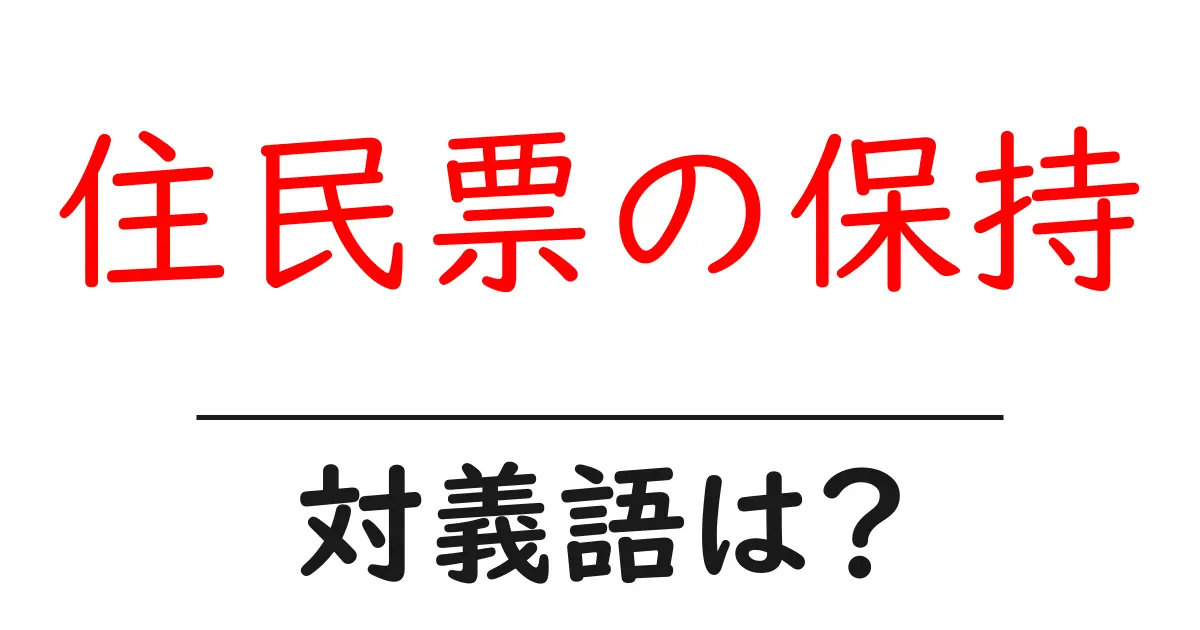 住民票の保持の対義語・反対語を使用例を交えて分かりやすく解説!