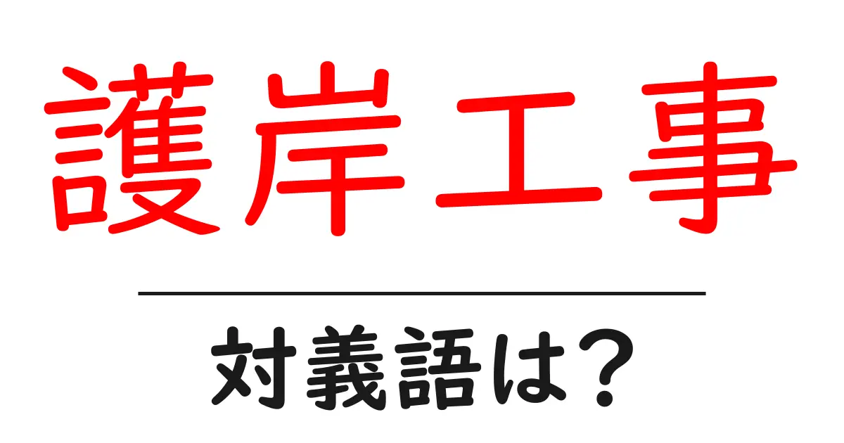 護岸工事の対義語・反対語を使用例を交えて分かりやすく解説!