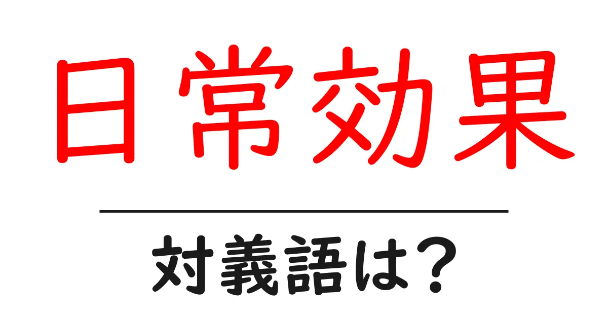 日常効果の対義語・反対語を使用例を交えて分かりやすく解説!