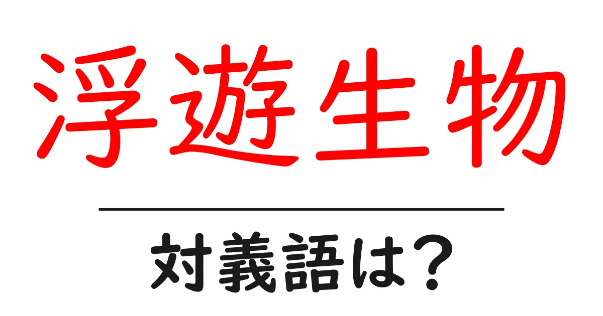 浮遊生物の対義語・反対語を使用例を交えて分かりやすく解説!