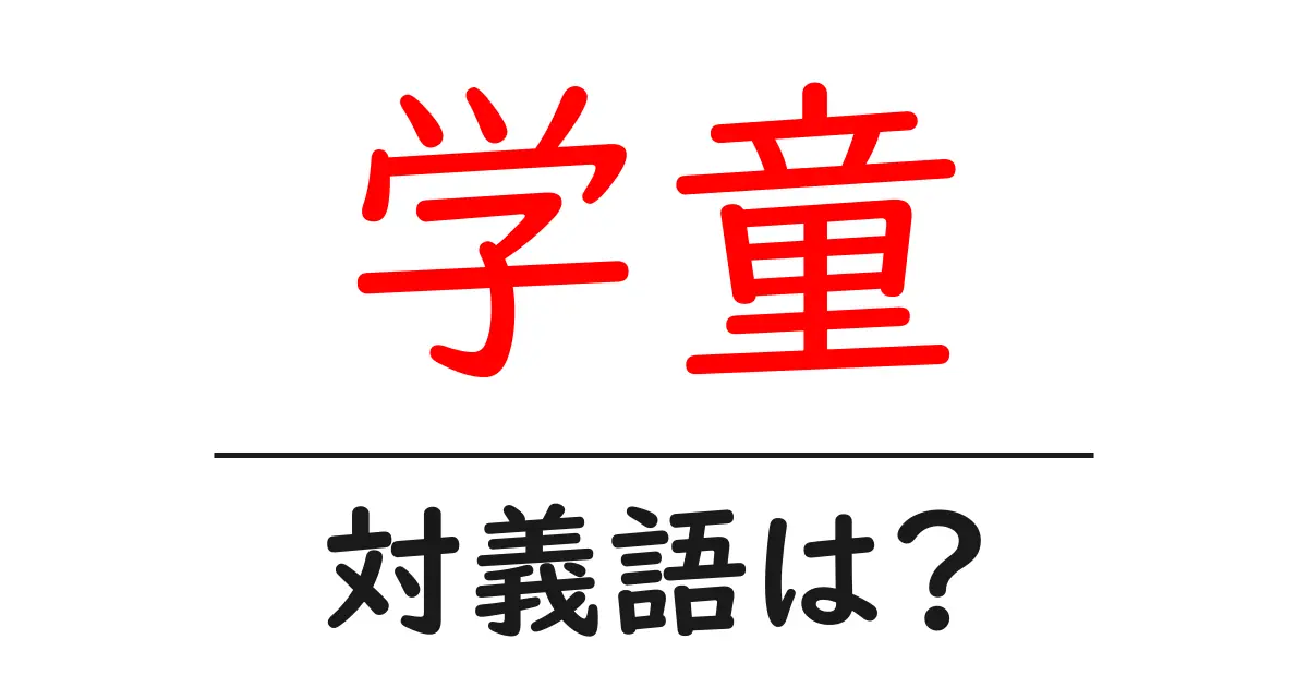 学童の対義語・反対語を使用例を交えて分かりやすく解説!
