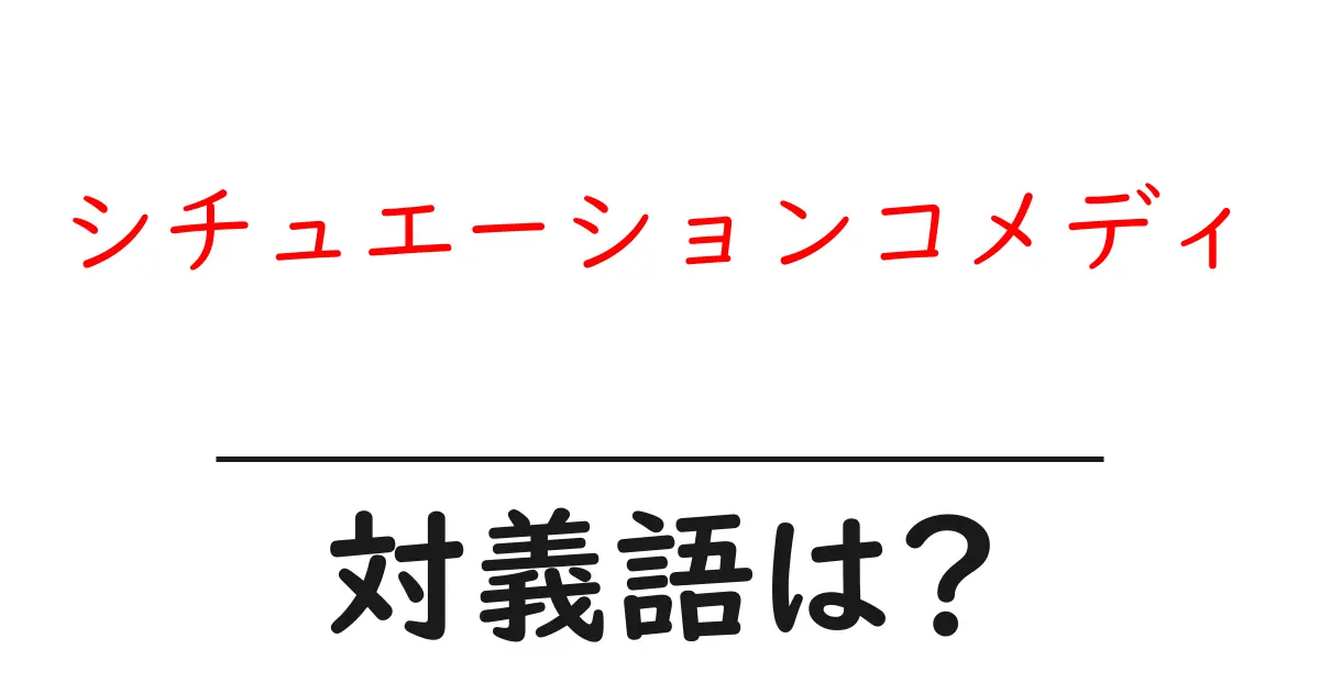 シチュエーションコメディの対義語・反対語を使用例を交えて分かりやすく解説!