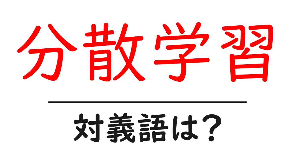 分散学習の対義語・反対語を使用例を交えて分かりやすく解説!