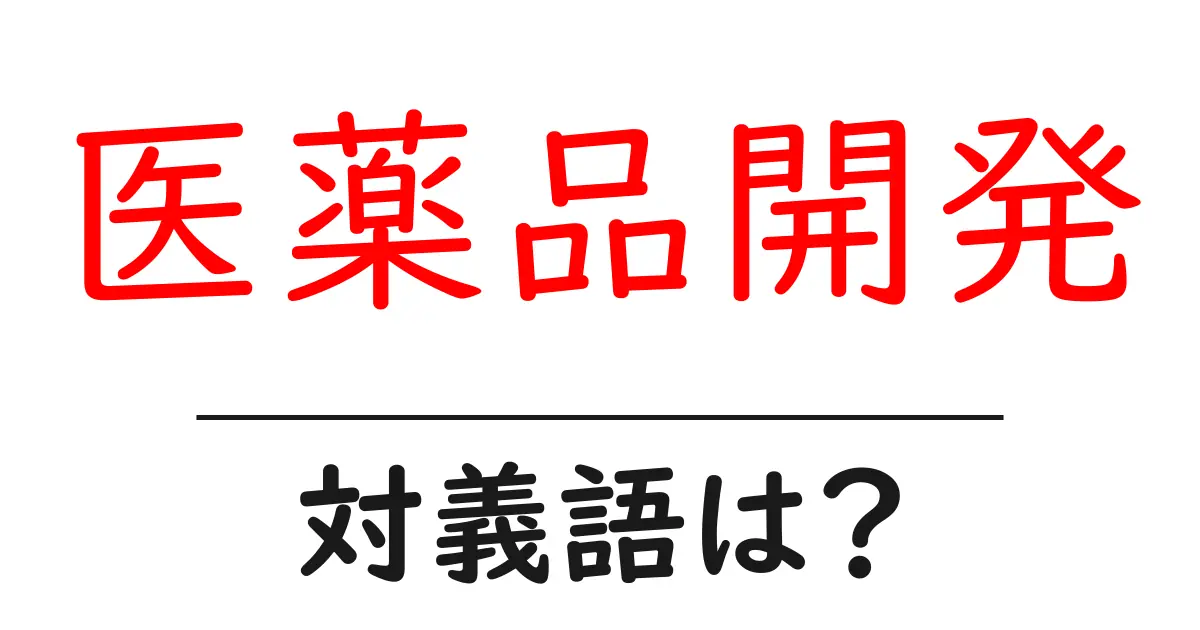 医薬品開発の対義語・反対語を使用例を交えて分かりやすく解説!