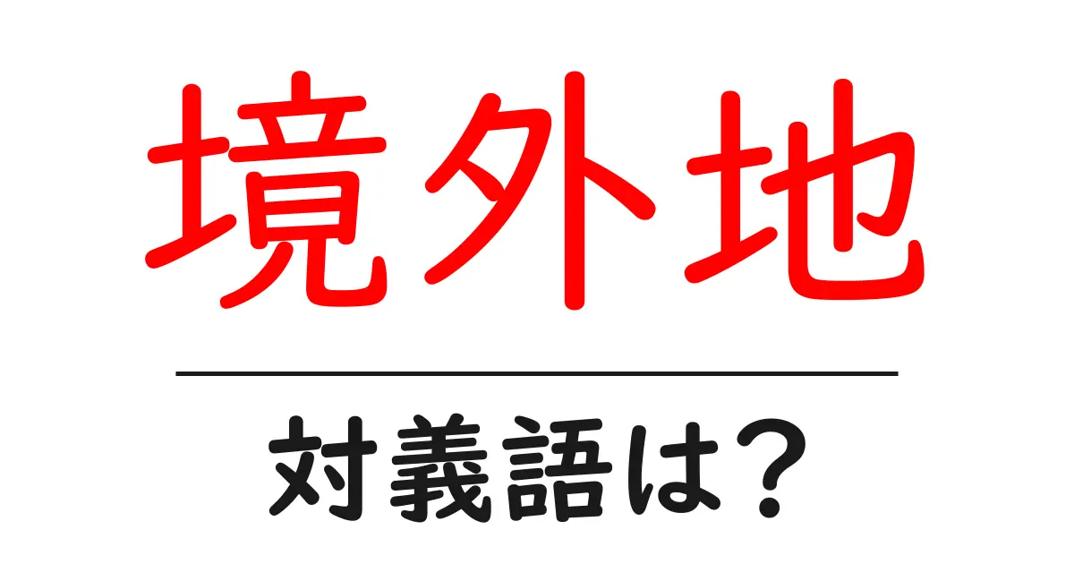 境外地の対義語・反対語を使用例を交えて分かりやすく解説!