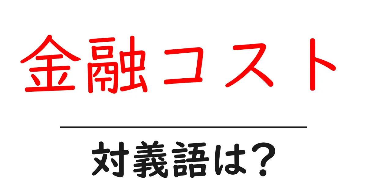 金融コストの対義語・反対語を使用例を交えて分かりやすく解説!