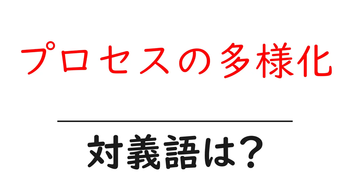 プロセスの多様化の対義語・反対語を使用例を交えて分かりやすく解説!