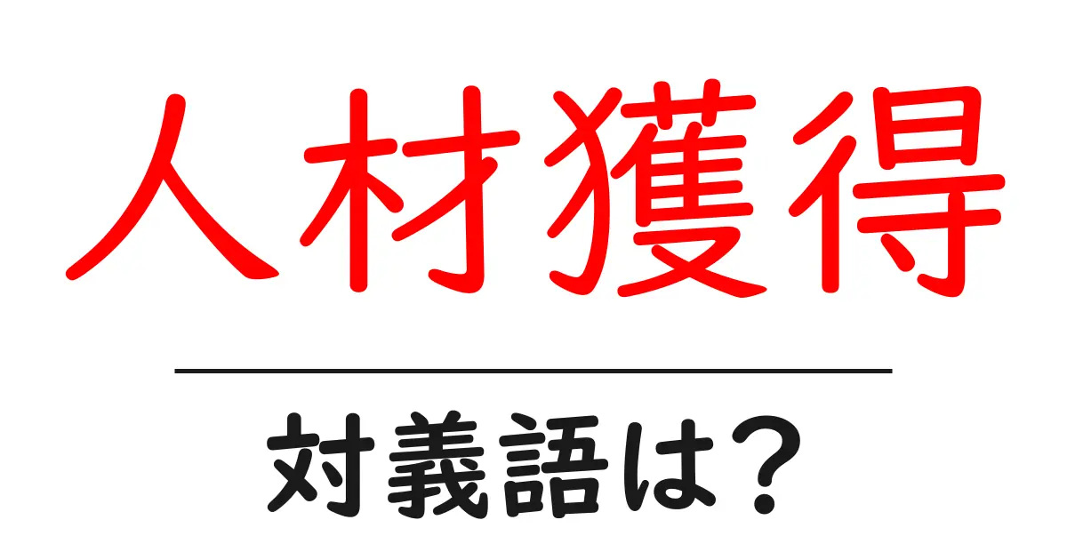 人材獲得の対義語・反対語を使用例を交えて分かりやすく解説!