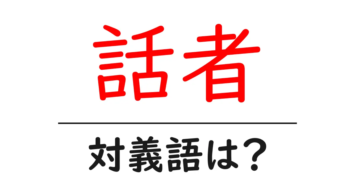 話者の対義語・反対語を使用例を交えて分かりやすく解説!