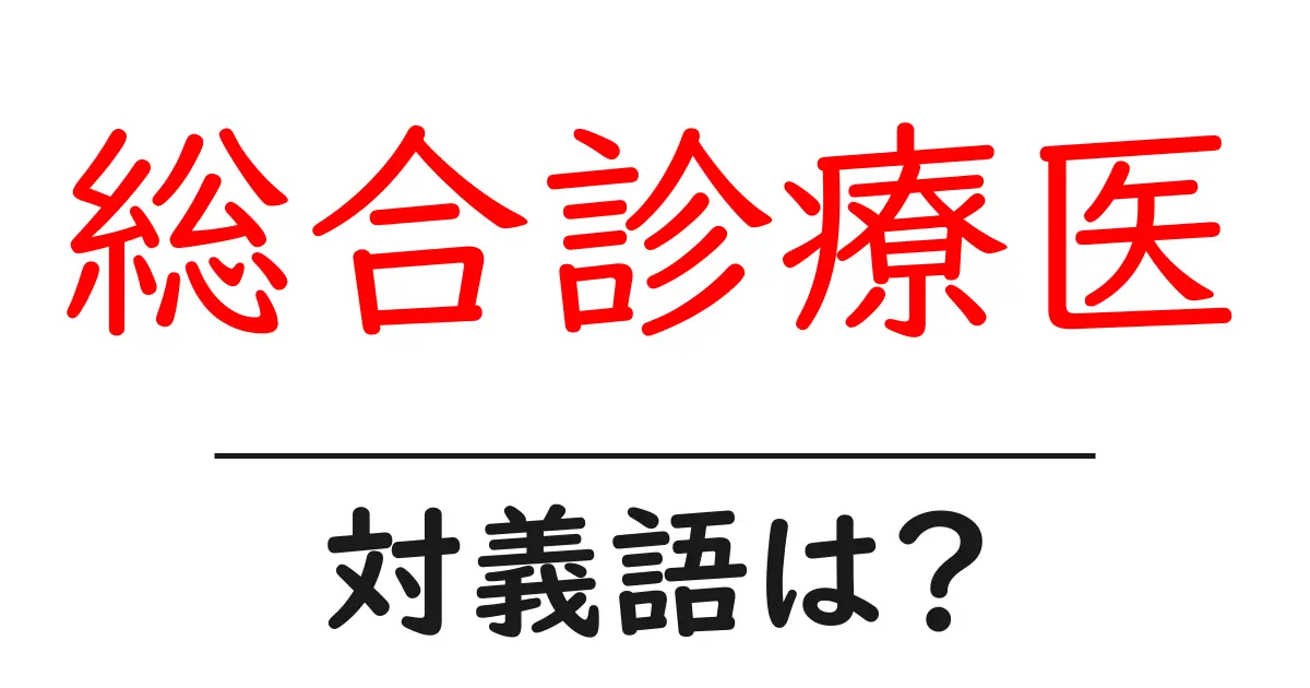 総合診療医の対義語・反対語を使用例を交えて分かりやすく解説！