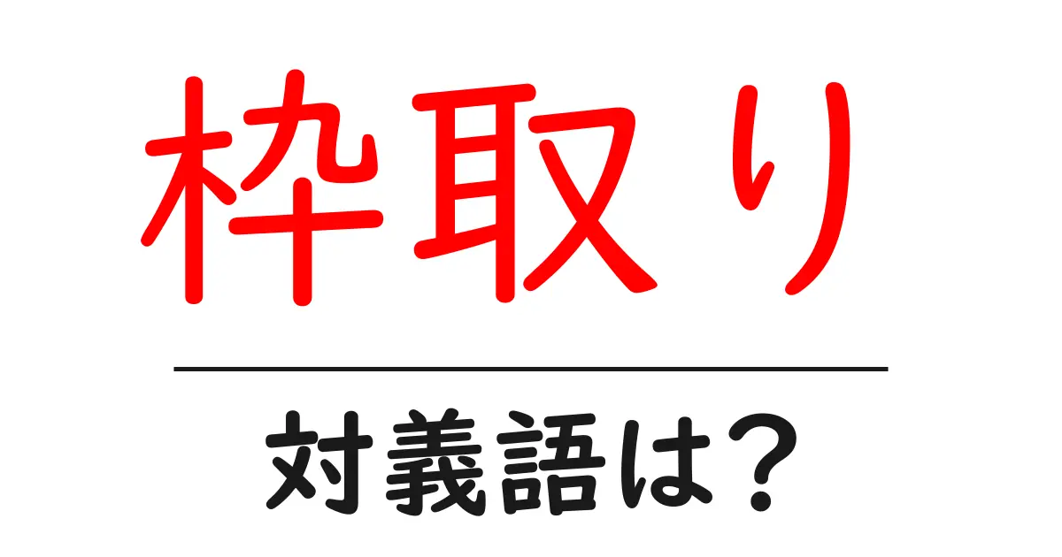 枠取りの対義語・反対語を使用例を交えて分かりやすく解説!