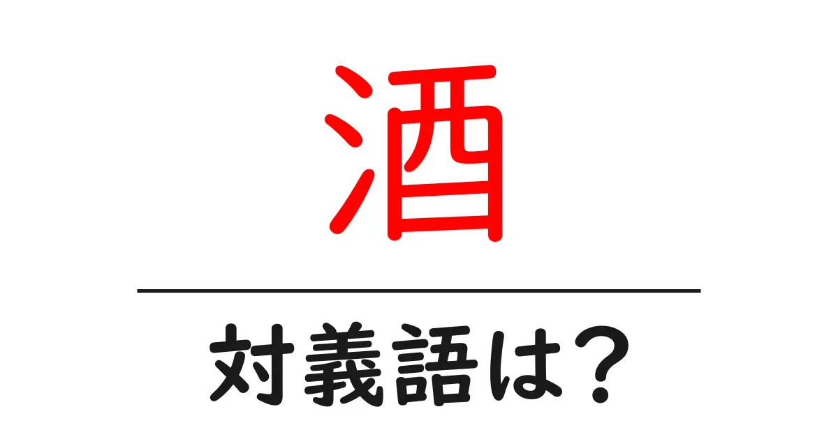 酒の対義語・反対語を使用例を交えて分かりやすく解説!