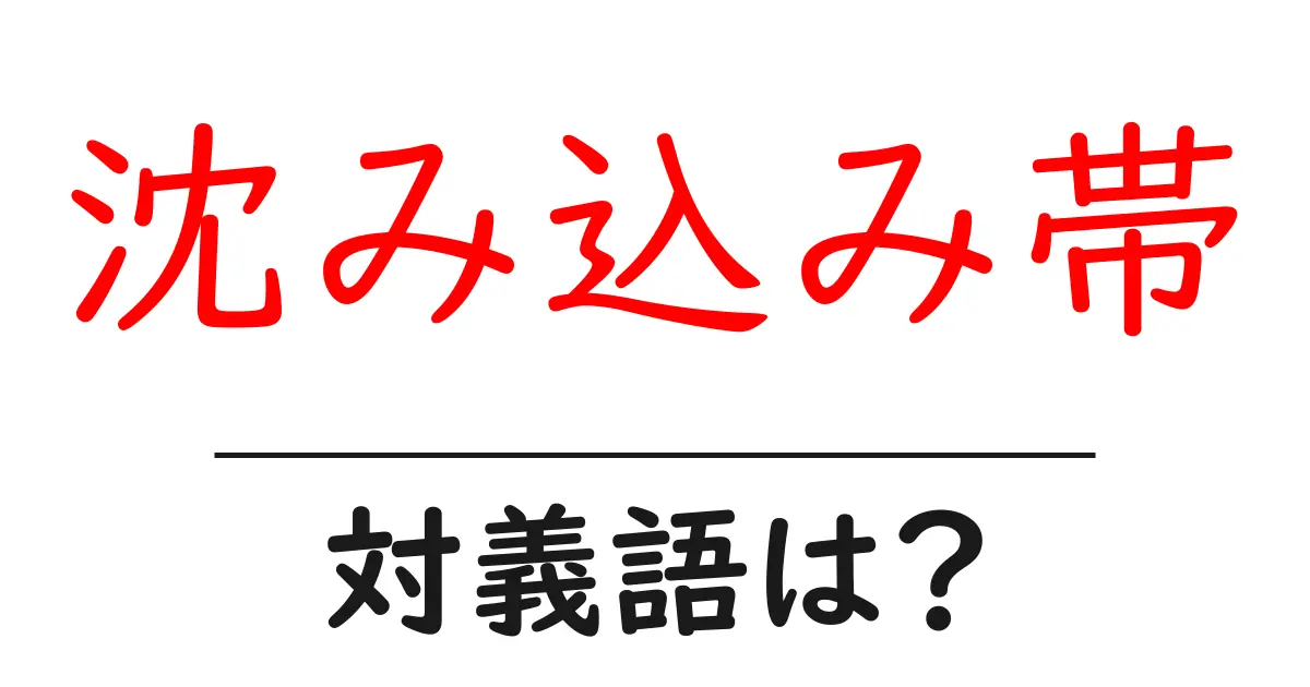 沈み込み帯の対義語・反対語を使用例を交えて分かりやすく解説!