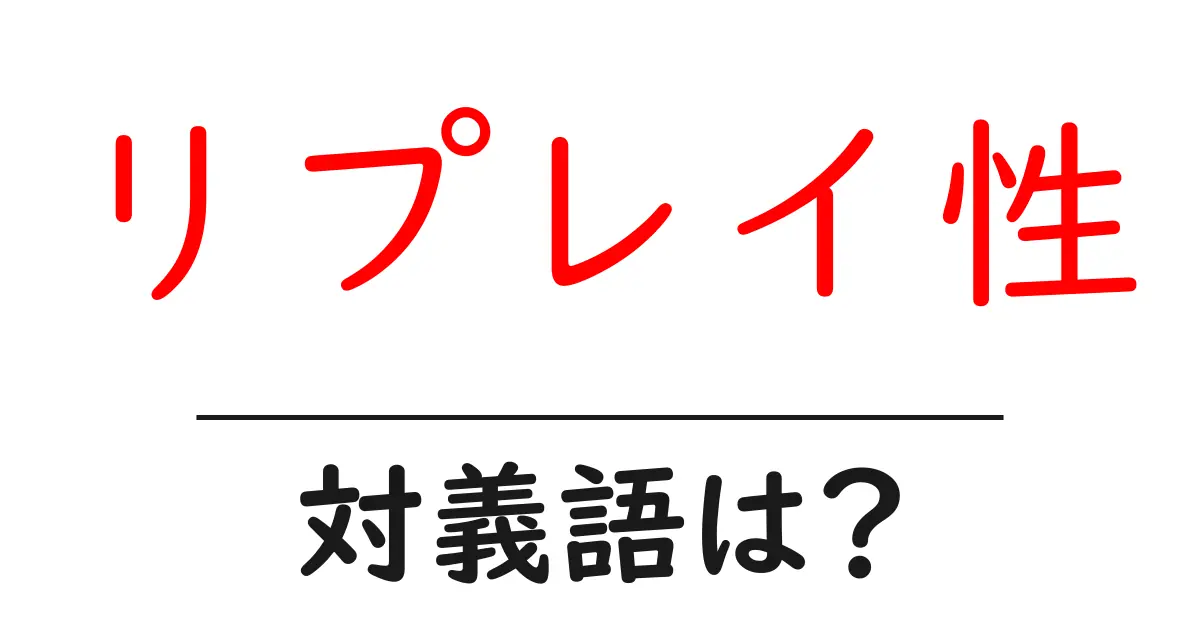 リプレイ性の対義語・反対語を使用例を交えて分かりやすく解説!