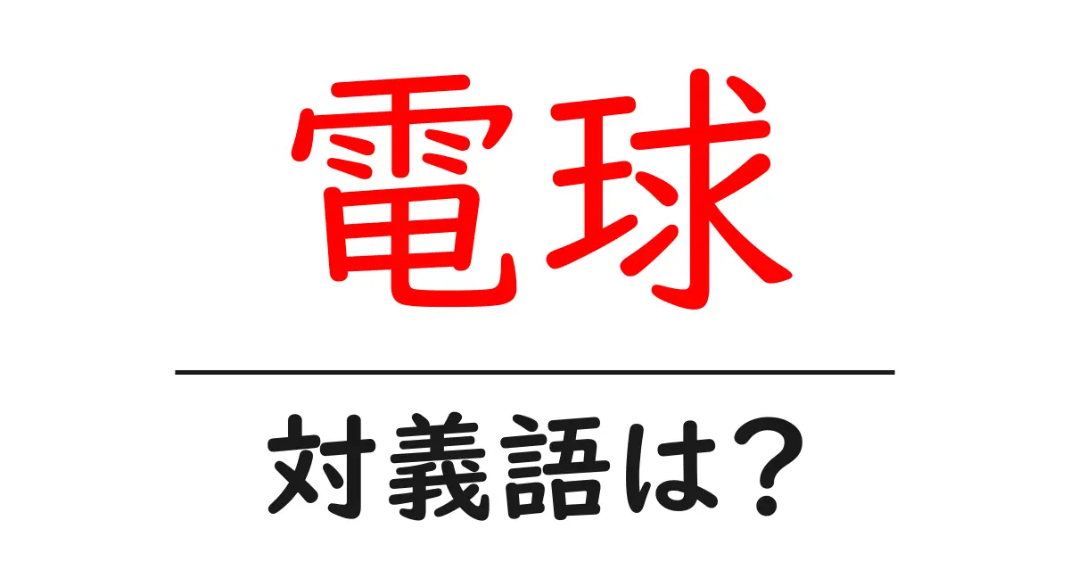 電球の対義語・反対語を使用例を交えて分かりやすく解説!