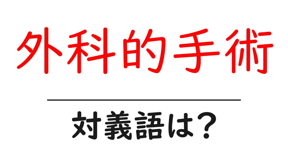 外科的手術の対義語・反対語を使用例を交えて分かりやすく解説!