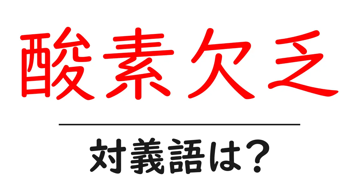 酸素欠乏の対義語・反対語を使用例を交えて分かりやすく解説!