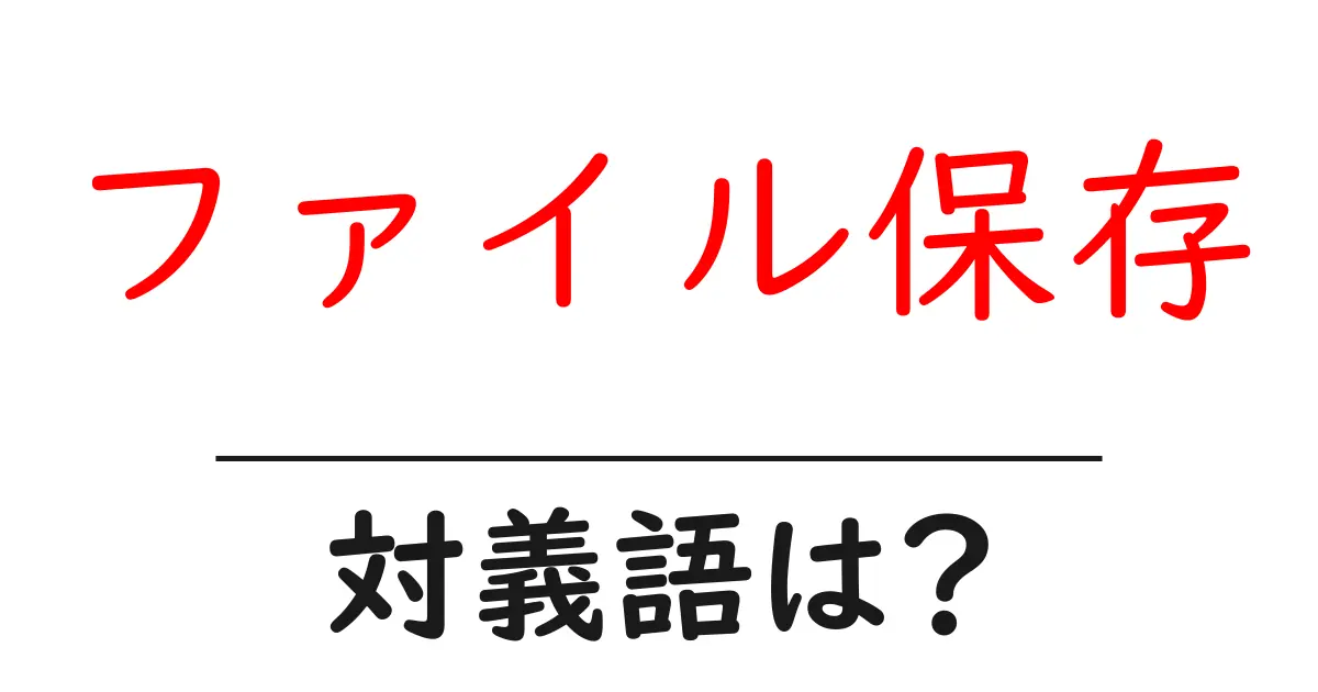 ファイル保存の対義語・反対語を使用例を交えて分かりやすく解説!