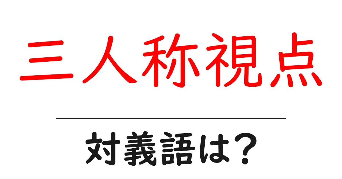 三人称視点の対義語・反対語を使用例を交えて分かりやすく解説!