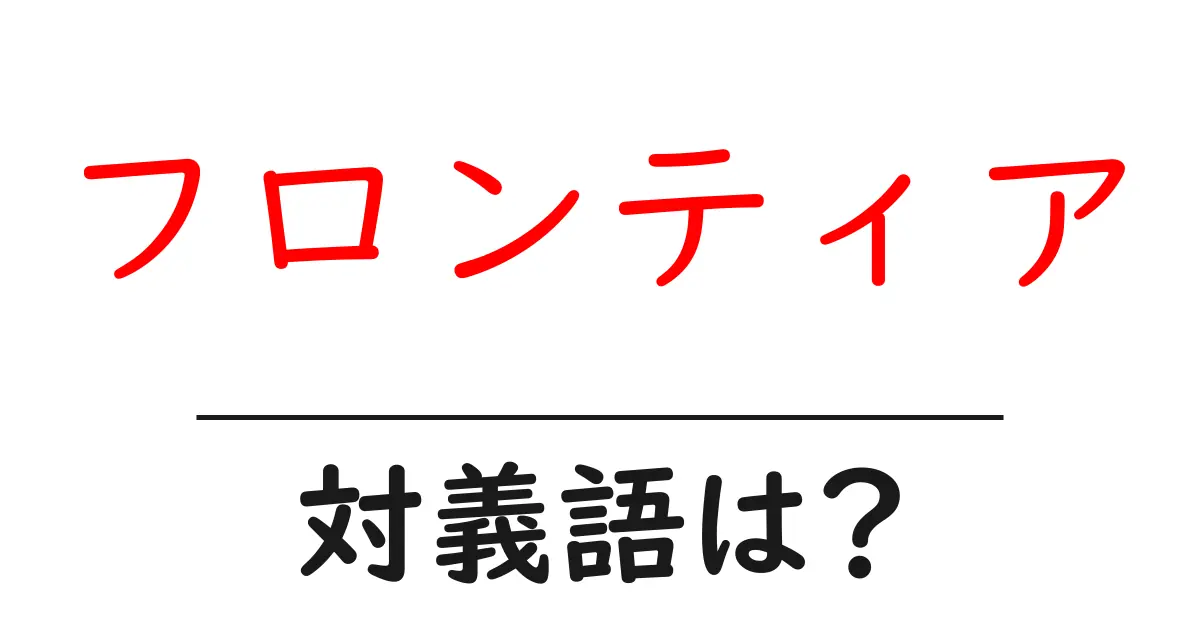 フロンティアの対義語・反対語を使用例を交えて分かりやすく解説!