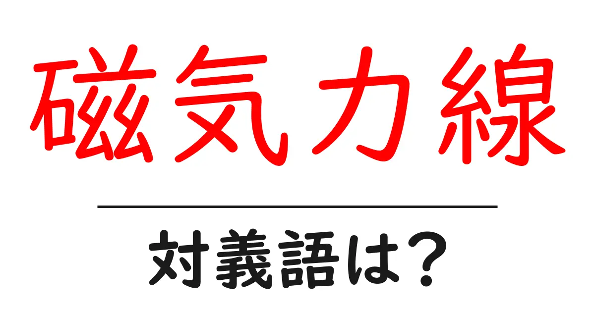 磁気力線の対義語・反対語を使用例を交えて分かりやすく解説!