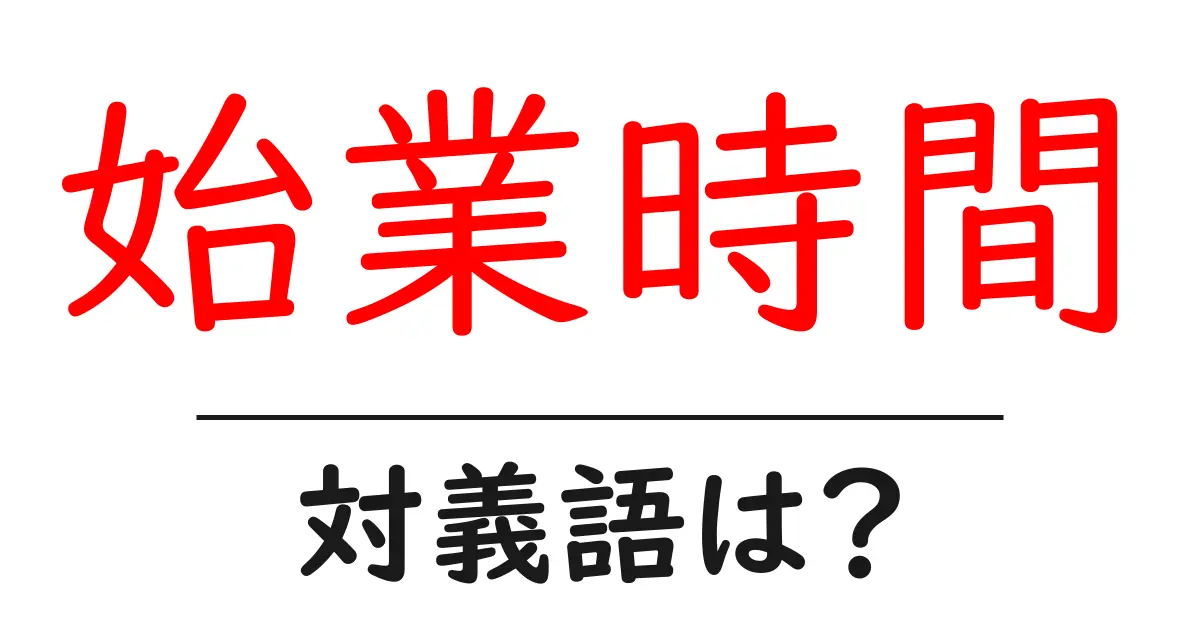 始業時間の対義語・反対語を使用例を交えて分かりやすく解説!