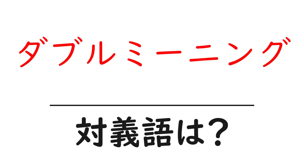 ダブルミーニングの対義語・反対語を使用例を交えて分かりやすく解説!