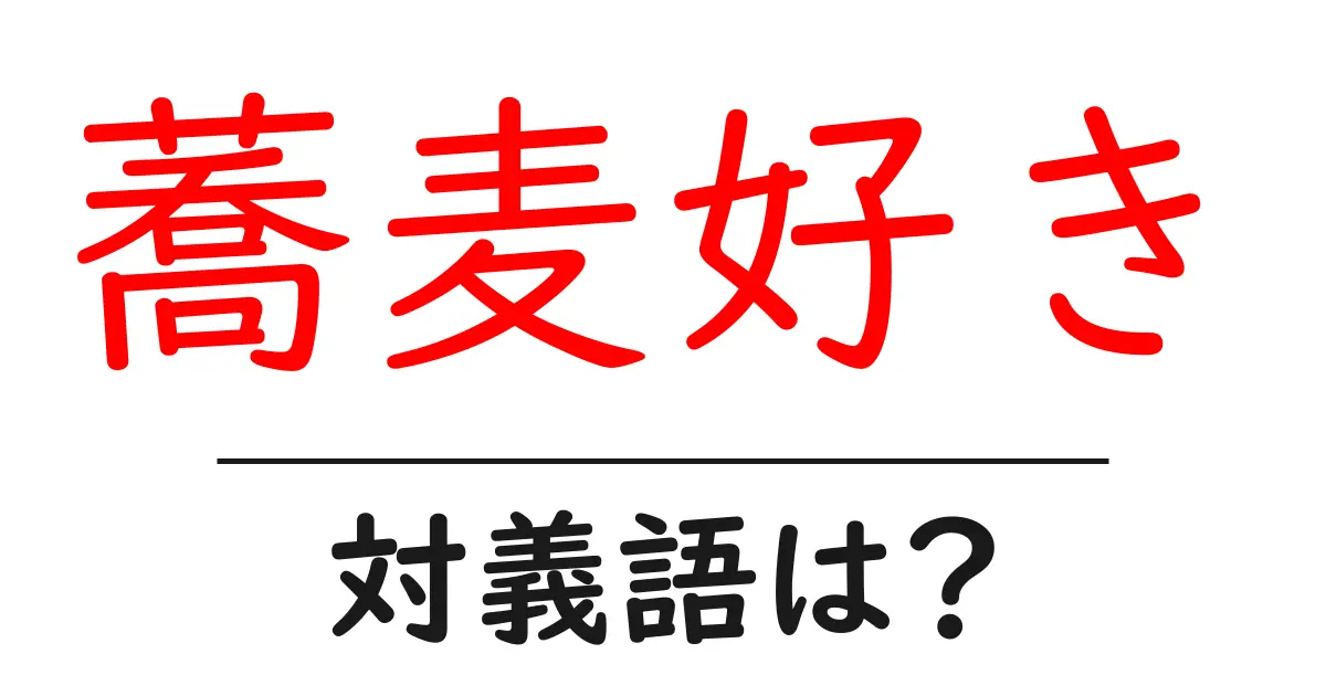 蕎麦好きの対義語・反対語を使用例を交えて分かりやすく解説!