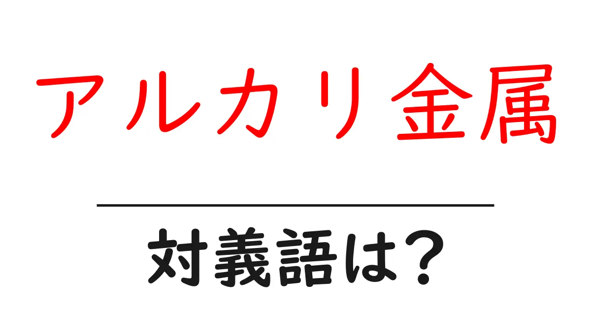 アルカリ金属の対義語・反対語を使用例を交えて分かりやすく解説!