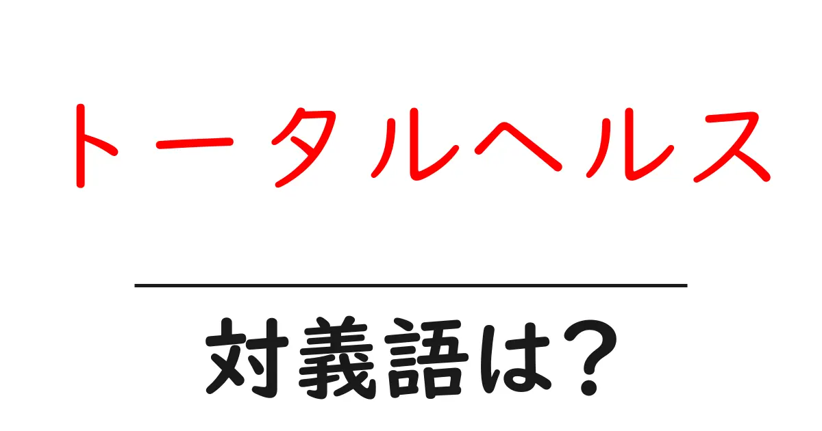 トータルヘルスの対義語・反対語を使用例を交えて分かりやすく解説!