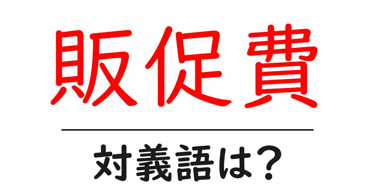 販促費の対義語・反対語を使用例を交えて分かりやすく解説!
