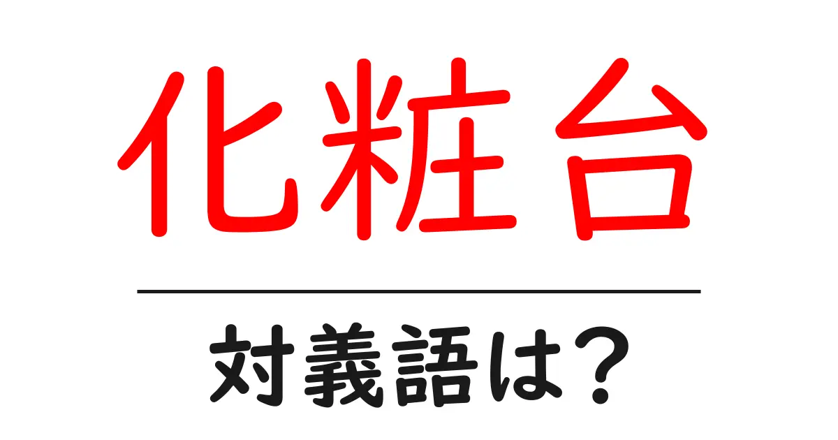 化粧台の対義語・反対語を使用例を交えて分かりやすく解説!