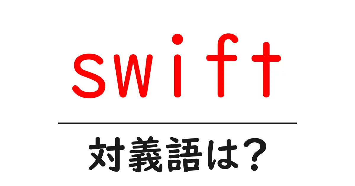 swiftの対義語・反対語を使用例を交えて分かりやすく解説!