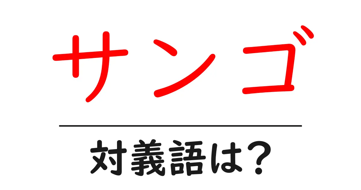 サンゴの対義語・反対語を使用例を交えて分かりやすく解説!