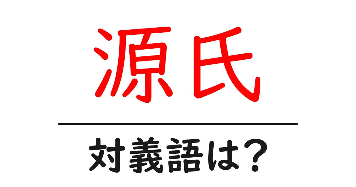 源氏の対義語・反対語を使用例を交えて分かりやすく解説!