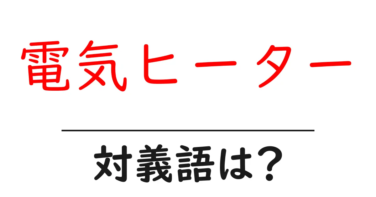電気ヒーターの対義語・反対語を使用例を交えて分かりやすく解説!
